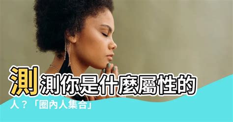 測測你是什麼屬性的人|圈內人集合！測測你是什麼屬性的人？